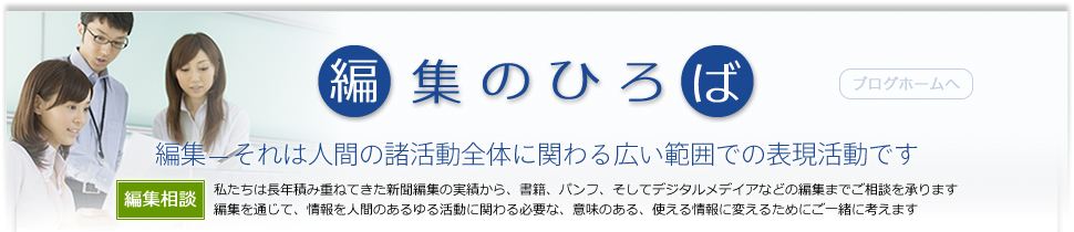 編集者のひろば　編集 - それは人間の諸活動全体に関わる広い範囲での表現活動です